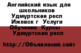 Английский язык для школьников - Удмуртская респ., Ижевск г. Услуги » Обучение. Курсы   . Удмуртская респ.